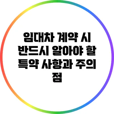 임대차 계약 시 반드시 알아야 할 특약 사항과 주의 점