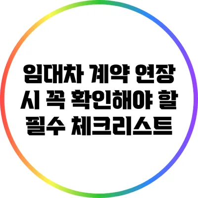 임대차 계약 연장 시 꼭 확인해야 할 필수 체크리스트