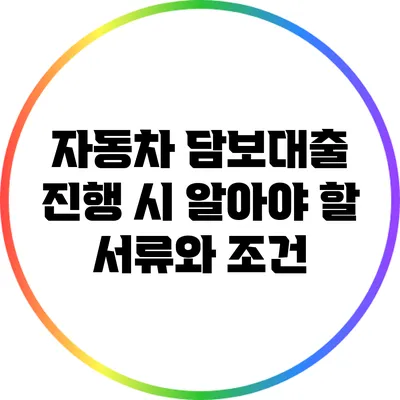 자동차 담보대출 진행 시 알아야 할 서류와 조건