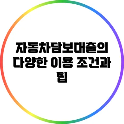 자동차담보대출의 다양한 이용 조건과 팁