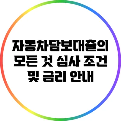 자동차담보대출의 모든 것: 심사 조건 및 금리 안내