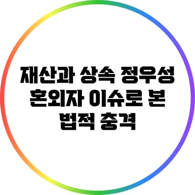 재산과 상속: 정우성 혼외자 이슈로 본 법적 충격