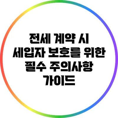 전세 계약 시 세입자 보호를 위한 필수 주의사항 가이드