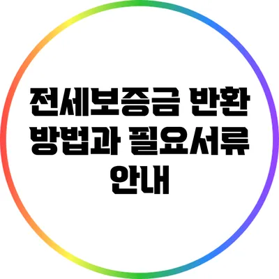 전세보증금 반환 방법과 필요서류 안내