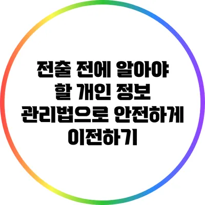 전출 전에 알아야 할 개인 정보 관리법으로 안전하게 이전하기