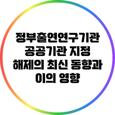 정부출연연구기관 공공기관 지정 해제의 최신 동향과 이의 영향