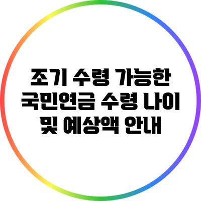 조기 수령 가능한 국민연금 수령 나이 및 예상액 안내