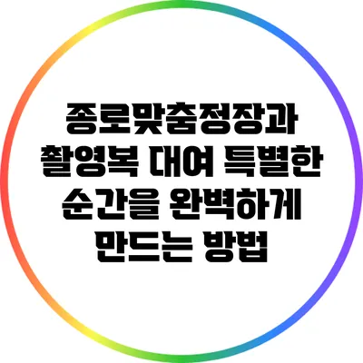 종로맞춤정장과 촬영복 대여: 특별한 순간을 완벽하게 만드는 방법