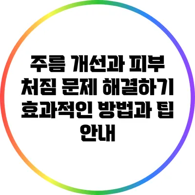주름 개선과 피부 처짐 문제 해결하기: 효과적인 방법과 팁 안내