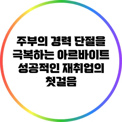 주부의 경력 단절을 극복하는 아르바이트: 성공적인 재취업의 첫걸음