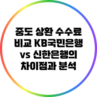 중도 상환 수수료 비교: KB국민은행 vs 신한은행의 차이점과 분석