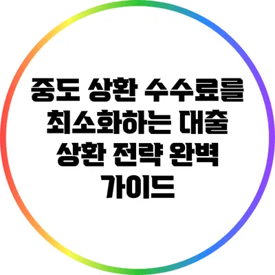 중도 상환 수수료를 최소화하는 대출 상환 전략 완벽 가이드