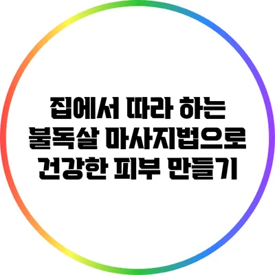 집에서 따라 하는 불독살 마사지법으로 건강한 피부 만들기