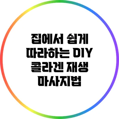 집에서 쉽게 따라하는 DIY 콜라겐 재생 마사지법