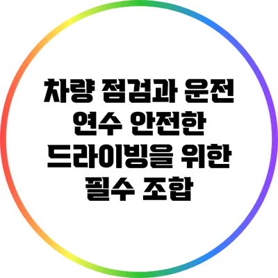 차량 점검과 운전 연수: 안전한 드라이빙을 위한 필수 조합