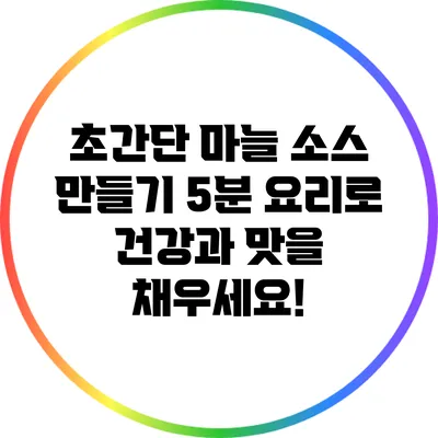 초간단 마늘 소스 만들기: 5분 요리로 건강과 맛을 채우세요!