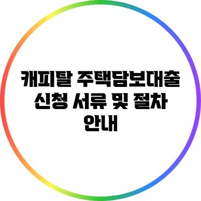 캐피탈 주택담보대출 신청 서류 및 절차 안내