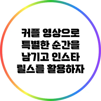 커플 영상으로 특별한 순간을 남기고 인스타 릴스를 활용하자