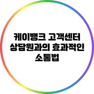 케이뱅크 고객센터 상담원과의 효과적인 소통법