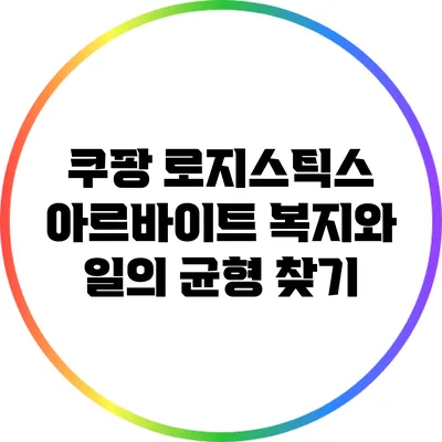 쿠팡 로지스틱스 아르바이트: 복지와 일의 균형 찾기