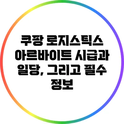 쿠팡 로지스틱스 아르바이트: 시급과 일당, 그리고 필수 정보