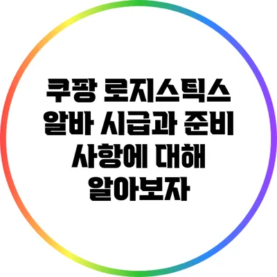 쿠팡 로지스틱스 알바 시급과 준비 사항에 대해 알아보자
