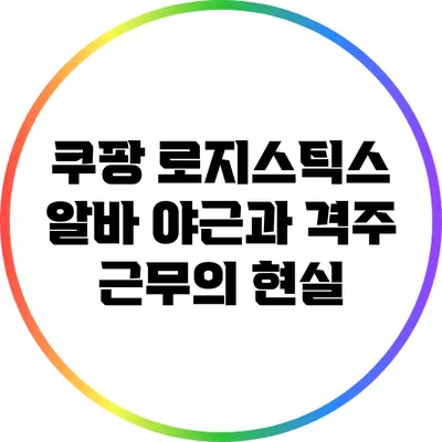 쿠팡 로지스틱스 알바: 야근과 격주 근무의 현실