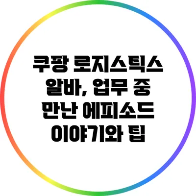 쿠팡 로지스틱스 알바, 업무 중 만난 에피소드 이야기와 팁