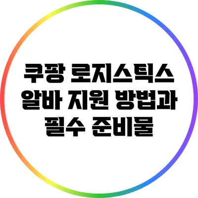 쿠팡 로지스틱스 알바 지원 방법과 필수 준비물