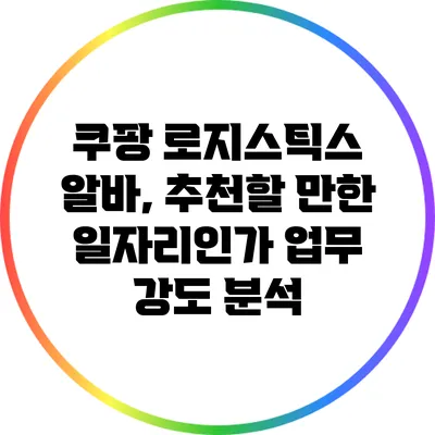 쿠팡 로지스틱스 알바, 추천할 만한 일자리인가? 업무 강도 분석