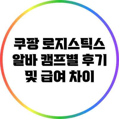 쿠팡 로지스틱스 알바: 캠프별 후기 및 급여 차이