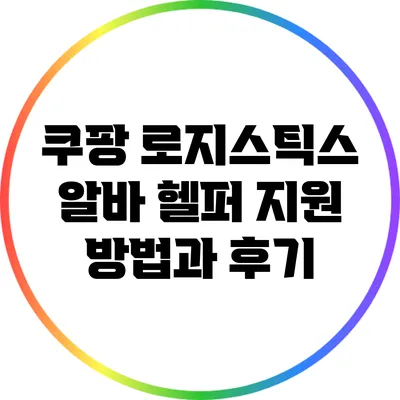 쿠팡 로지스틱스 알바: 헬퍼 지원 방법과 후기