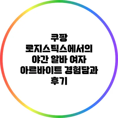 쿠팡 로지스틱스에서의 야간 알바: 여자 아르바이트 경험담과 후기