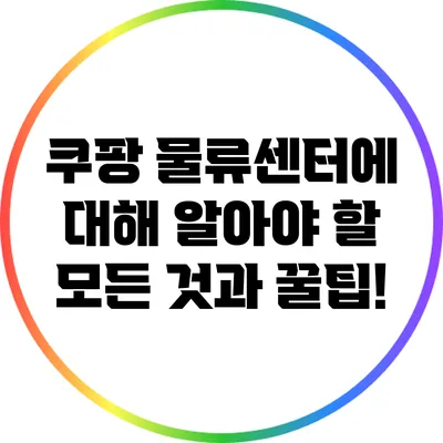 쿠팡 물류센터에 대해 알아야 할 모든 것과 꿀팁!