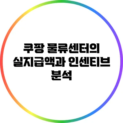 쿠팡 물류센터의 실지급액과 인센티브 분석