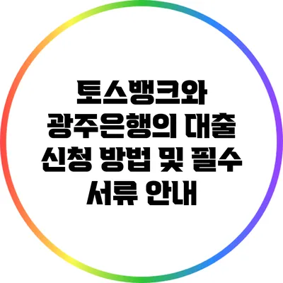 토스뱅크와 광주은행의 대출 신청 방법 및 필수 서류 안내