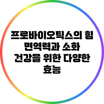 프로바이오틱스의 힘: 면역력과 소화 건강을 위한 다양한 효능