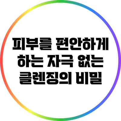 피부를 편안하게 하는 자극 없는 클렌징의 비밀