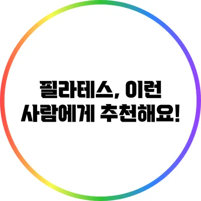 필라테스, 이런 사람에게 추천해요!