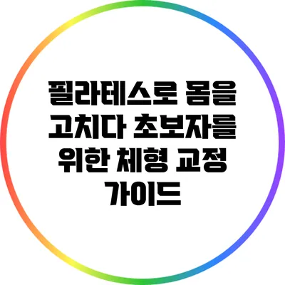 필라테스로 몸을 고치다: 초보자를 위한 체형 교정 가이드