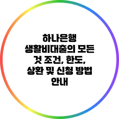 하나은행 생활비대출의 모든 것: 조건, 한도, 상환 및 신청 방법 안내