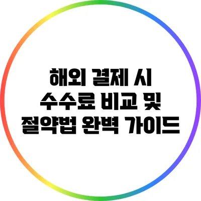 해외 결제 시 수수료 비교 및 절약법 완벽 가이드