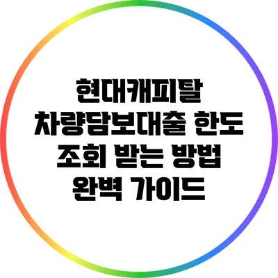 현대캐피탈 차량담보대출 한도 조회 받는 방법 완벽 가이드