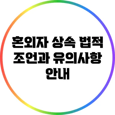 혼외자 상속: 법적 조언과 유의사항 안내