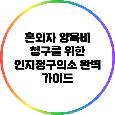 혼외자 양육비 청구를 위한 인지청구의소 완벽 가이드