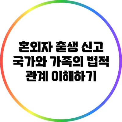 혼외자 출생 신고: 국가와 가족의 법적 관계 이해하기