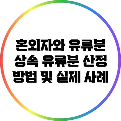 혼외자와 유류분: 상속 유류분 산정 방법 및 실제 사례