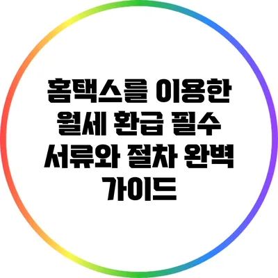 홈택스를 이용한 월세 환급: 필수 서류와 절차 완벽 가이드