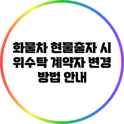 화물차 현물출자 시 위수탁 계약자 변경 방법 안내