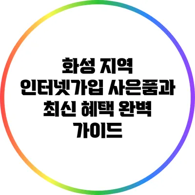 화성 지역 인터넷가입 사은품과 최신 혜택 완벽 가이드